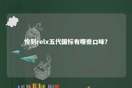 悦刻relx五代国标有哪些口味？ 